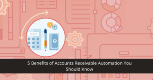 5 Benefits Of Accounts Receivable Automation You Should Know